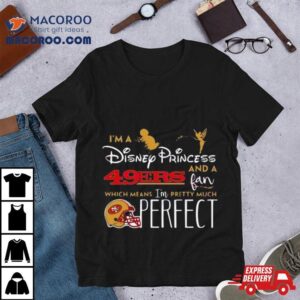 I’m A Disney Princess San Francisco 49ers And A Fan Which Means I’m Pretty Much Perfect Shirt