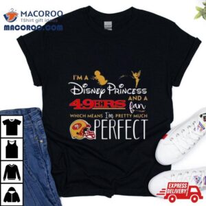 I Rsquo M A Disney Princess San Francisco Ers And A Fan Which Means I Rsquo M Pretty Much Perfec Tshirt