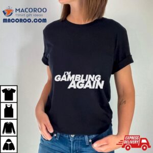 I Rsquo M Gambling Again Tshirt