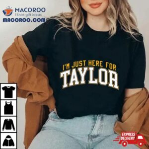 I Rsquo M Just Here For Taylor Tshirt