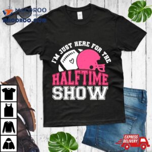 I Rsquo M Just Here For The Halftime Show Football Tshirt