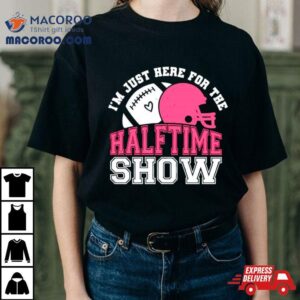 I Rsquo M Just Here For The Halftime Show Football Tshirt