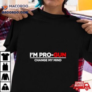 I Rsquo M Pro Gun Change My Mind Tshirt