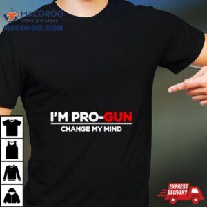 I Rsquo M Pro Gun Change My Mind Tshirt