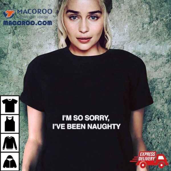 I’m So Sorry I’ve Been Naughty Shirt