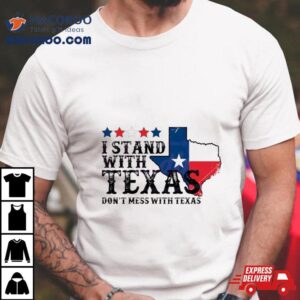 I Stand With Texas Don Rsquo T Mess With Texas Tshirt