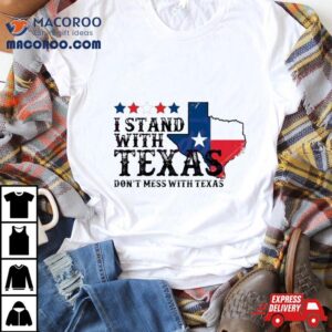 I Stand With Texas Don Rsquo T Mess With Texas Tshirt