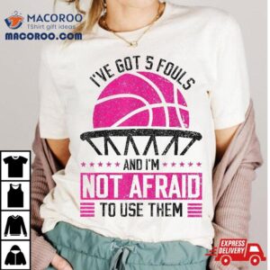 I’ve Got 5 Fouls And I’m Not Afraid To Use Them Basketball Shirt