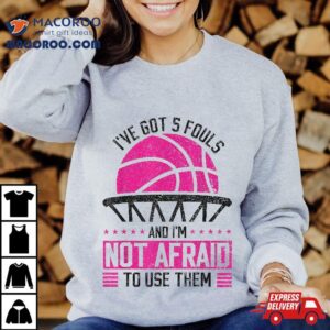 I Ve Got Fouls And I M Not Afraid To Use Them Basketball Tshirt