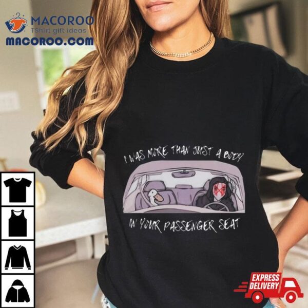 I Was More Than Just A Body In Your Passenger Seat T Shirt