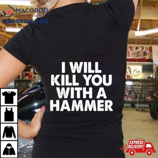 I Will Kill You With A Hammer Shirt