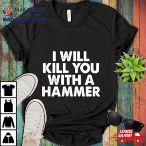 I Will Kill You With A Hammer Tshirt