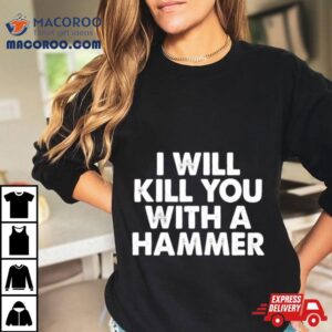 I Will Kill You With A Hammer Tshirt