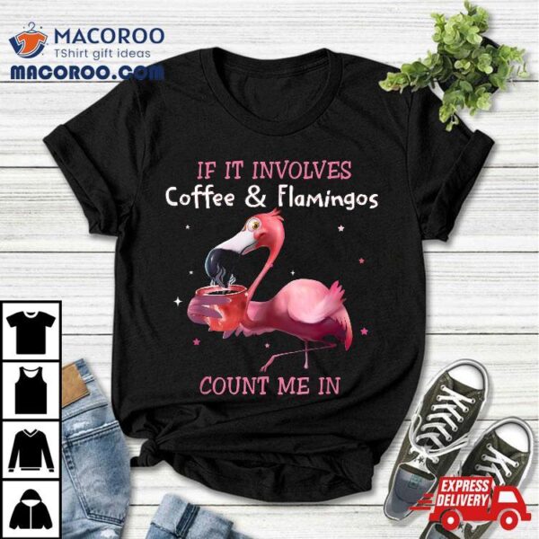 If It Involves Coffee And Flamingos Count Me In Tshirt Shirt