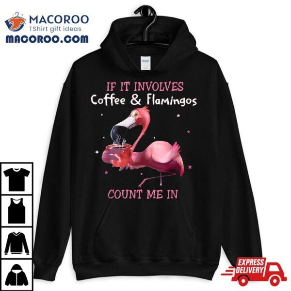 If It Involves Coffee And Flamingos Count Me In Tshirt Shirt