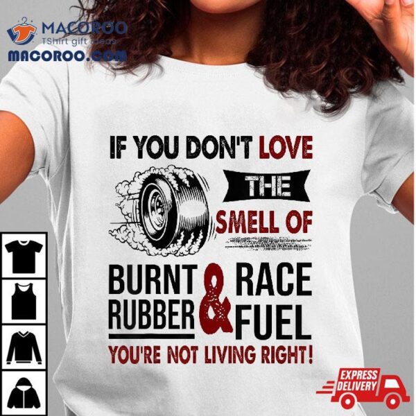 If You Don’t Love The Smell Of Burnt Rubber And Race Fuel Shirt