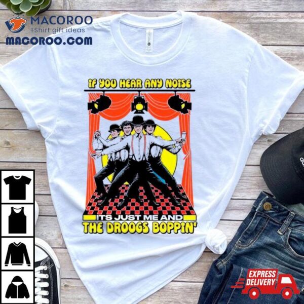 If You Hear Any Noise Its Just Me And The Droogs Boppin’ Shirt