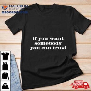 If You Want Somebody You Ean Trus Tshirt