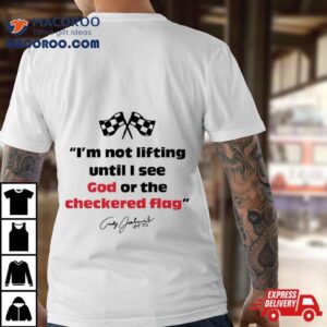 Im Not Lifting Untill I See God Or The Checkered Flag Tshirt