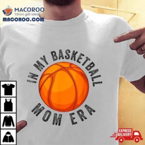 In My Basketball Mom Era Funny Mother Shirt