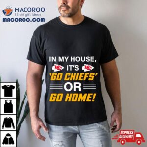 In My House Its Go Chiefs Or Go Home Tshirt