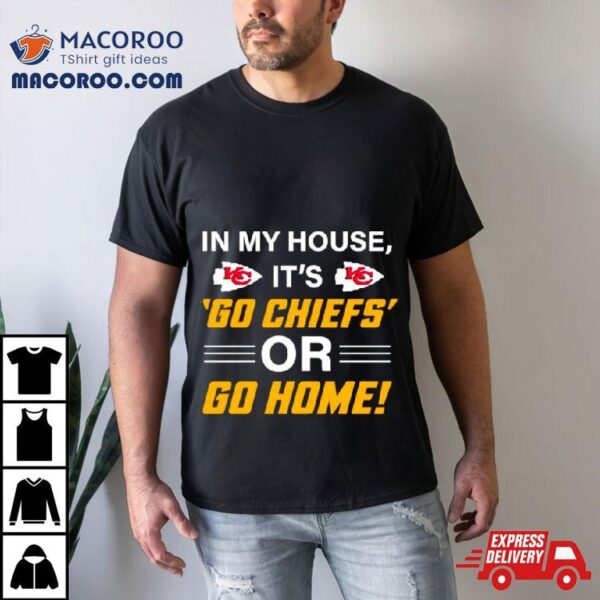 In My House Its Go Chiefs Or Go Home Shirt