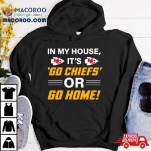 In My House Its Go Chiefs Or Go Home Tshirt