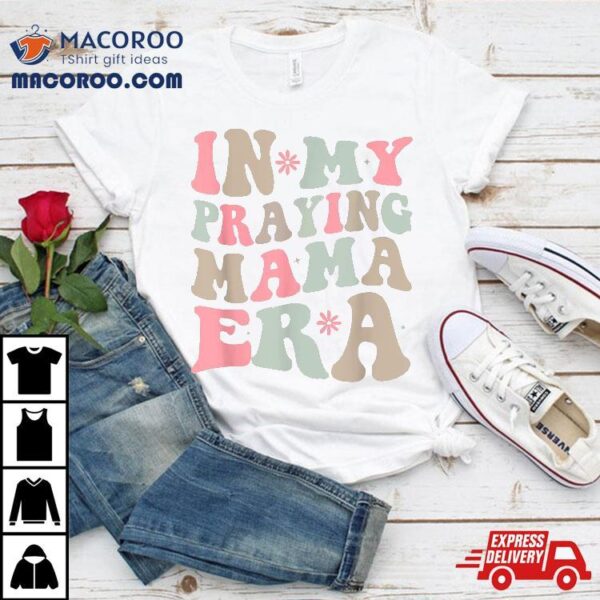 In My Praying Mama Era Religious Mom Christian Mothers Day Shirt