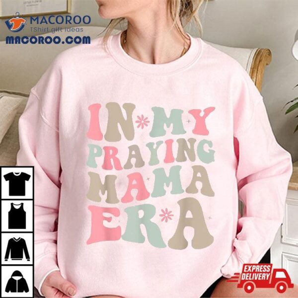 In My Praying Mama Era Religious Mom Christian Mothers Day Shirt