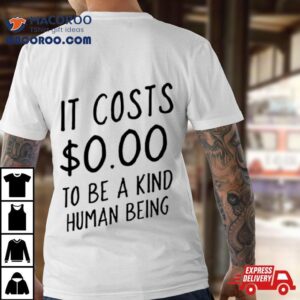 It Costs $0.00 To Be A Kind Human Being Shirt