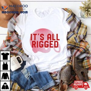 It’s All Rigged T Shirt