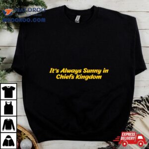 It Rsquo S Always Sunny In Chiefs Kingdom Tshirt