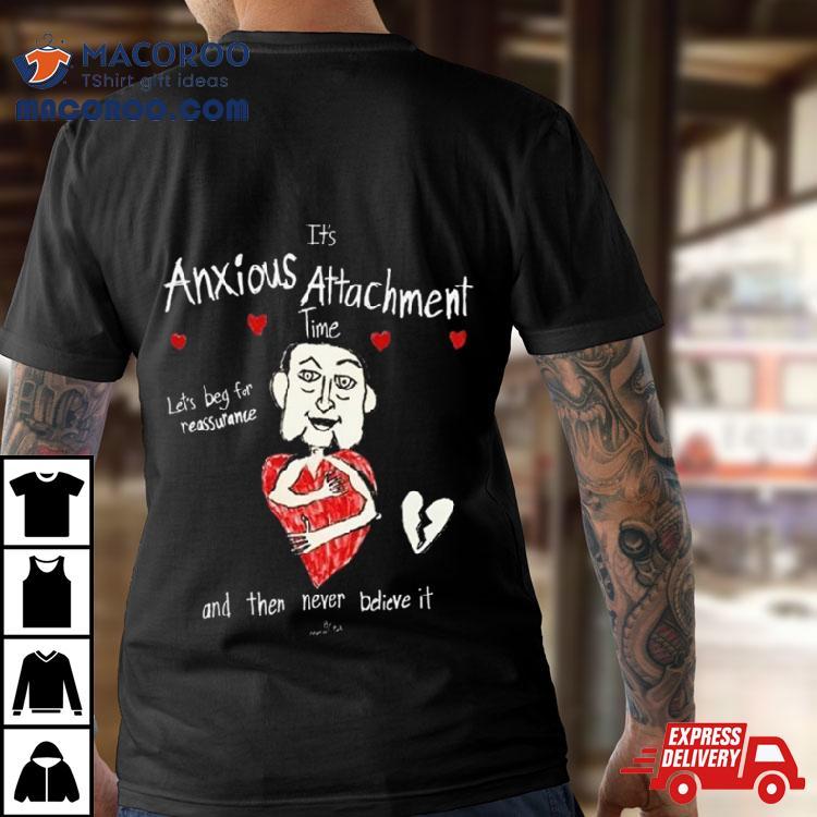 It Rsquo S Anxious Attachment Time Let Rsquo S Beg For Reassurance And Then Never Believe It New Tshirt 