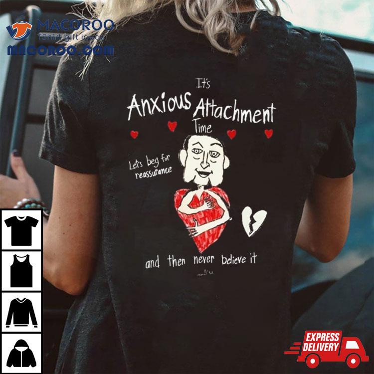 It Rsquo S Anxious Attachment Time Let Rsquo S Beg For Reassurance And Then Never Believe It New Tshirt 