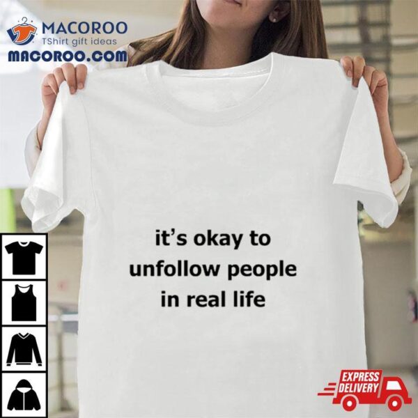 It’s Okay To Unfollow People In Real Life Shirt