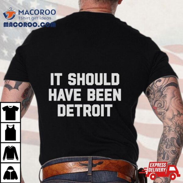 It Should Have Been Detroit Shirt