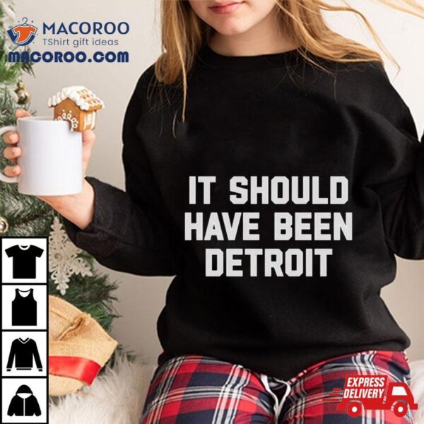 It Should Have Been Detroit Shirt