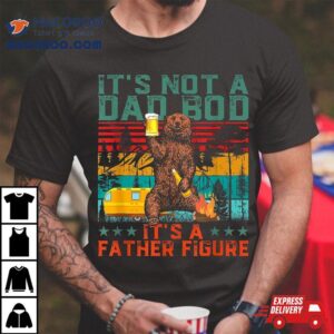 Its Not A Dad Bod Father Figure Funny Bear Beer Lovers Tshirt