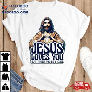 Jesus Loves You But I Think You’re A Cunt Jesus Heart Shirt