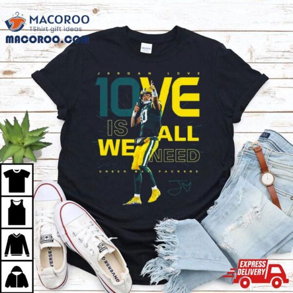 Jordan Love 1ove Is We All Need Green Bay Packers Signature Shirt