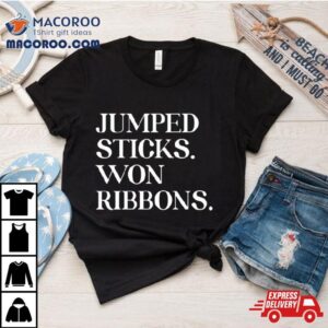 Jumped Sticks Won Ribbons Shirt