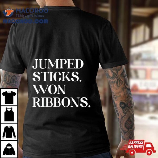 Jumped Sticks Won Ribbons Shirt