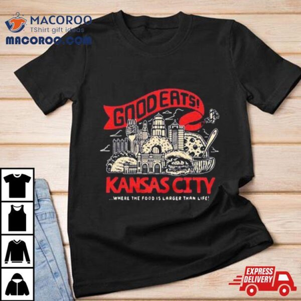 Kansas City Good Eats Where The Food Is Larger Than Life T Shirt