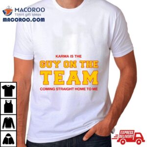 Karma Is The Guy On The Team Coming Straight Home To Me Shirt