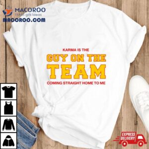 Karma Is The Guy On The Team Coming Straight Home To Me Shirt
