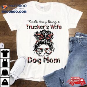 Kinda Busy Being A Trucker’s Wife And Dog Mom Flower Shirt