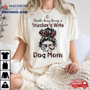 Kinda Busy Being A Trucker S Wife And Dog Mom Flower Tshirt