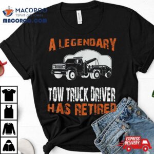 Legendary Tow Truck Driver Has Retired Retiret Costume Tshirt