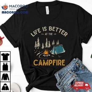 Life Is Better At The Campfire Funny Camper Camp Camping T Shirt