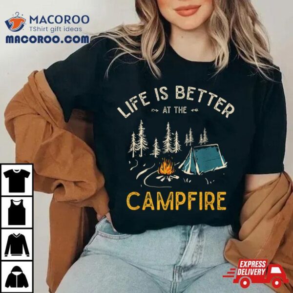 Life Is Better At The Campfire Funny Camper Camp Camping T Shirt